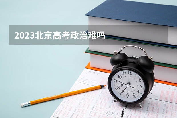 2023北京高考政治难吗